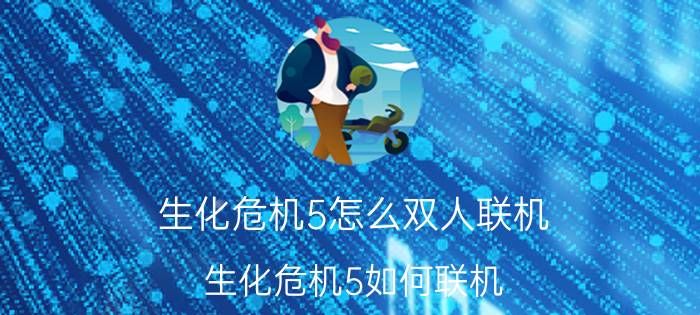 生化危机5怎么双人联机（生化危机5如何联机 联机的方法）